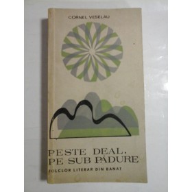 PESTE  DEAL,  PE  SUB  PADURE  (colectie de folclor din Banat)  -  Cornel  VESELAU 